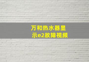 万和热水器显示e2故障视频