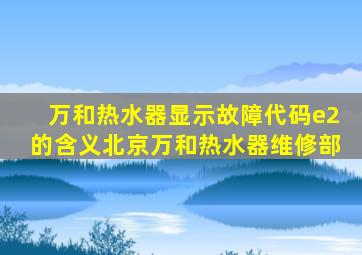 万和热水器显示故障代码e2的含义北京万和热水器维修部