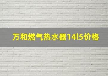 万和燃气热水器14l5价格