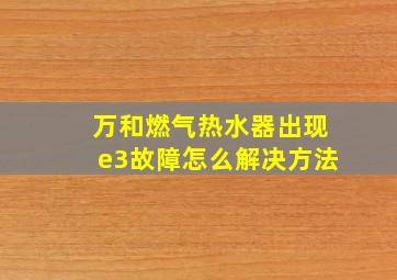 万和燃气热水器出现e3故障怎么解决方法