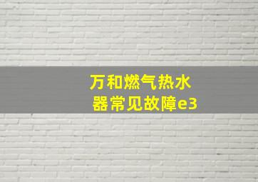 万和燃气热水器常见故障e3