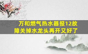 万和燃气热水器报12故障关掉水龙头再开又好了