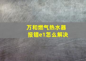 万和燃气热水器报错e1怎么解决