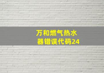 万和燃气热水器错误代码24