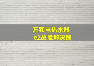 万和电热水器e2故障解决图