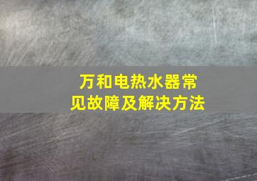 万和电热水器常见故障及解决方法