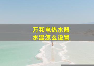 万和电热水器水温怎么设置