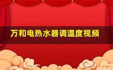 万和电热水器调温度视频