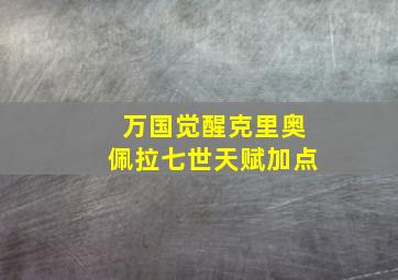 万国觉醒克里奥佩拉七世天赋加点