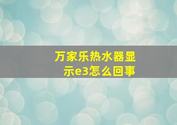 万家乐热水器显示e3怎么回事