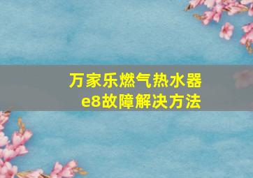 万家乐燃气热水器e8故障解决方法