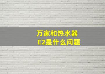 万家和热水器E2是什么问题