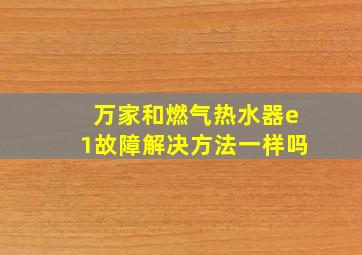 万家和燃气热水器e1故障解决方法一样吗