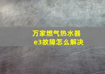 万家燃气热水器e3故障怎么解决