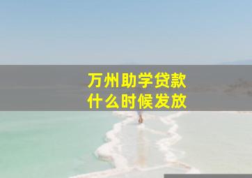 万州助学贷款什么时候发放