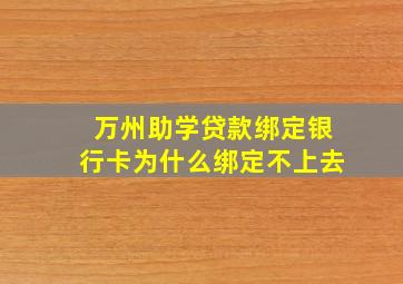 万州助学贷款绑定银行卡为什么绑定不上去