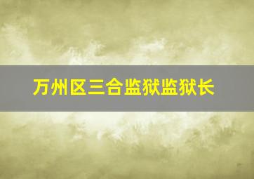 万州区三合监狱监狱长