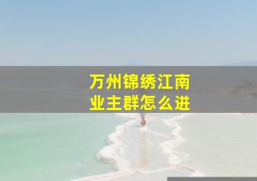 万州锦绣江南业主群怎么进