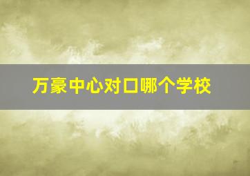 万豪中心对口哪个学校