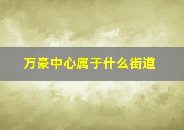 万豪中心属于什么街道