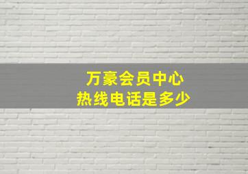 万豪会员中心热线电话是多少