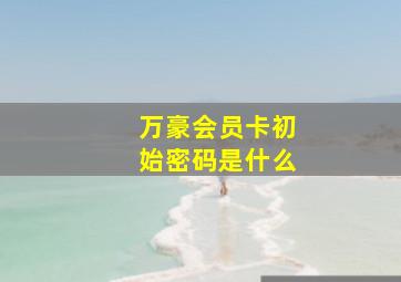 万豪会员卡初始密码是什么