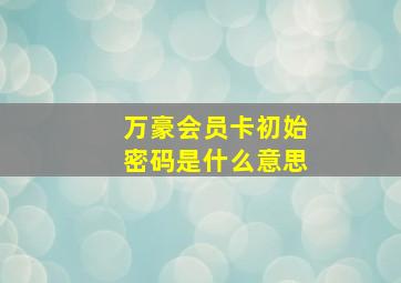 万豪会员卡初始密码是什么意思