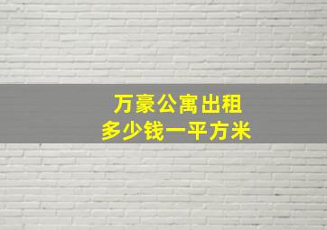 万豪公寓出租多少钱一平方米