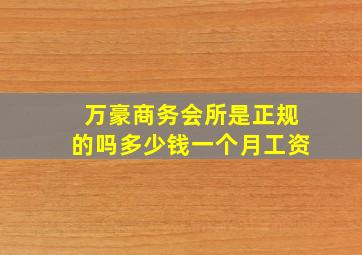 万豪商务会所是正规的吗多少钱一个月工资