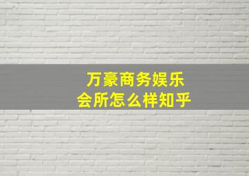 万豪商务娱乐会所怎么样知乎