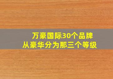 万豪国际30个品牌从豪华分为那三个等级