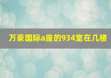 万豪国际a座的934室在几楼