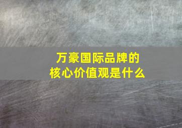 万豪国际品牌的核心价值观是什么