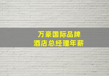 万豪国际品牌酒店总经理年薪