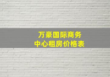 万豪国际商务中心租房价格表