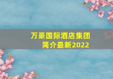 万豪国际酒店集团简介最新2022