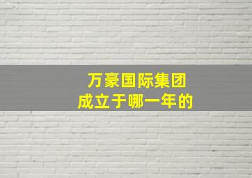 万豪国际集团成立于哪一年的