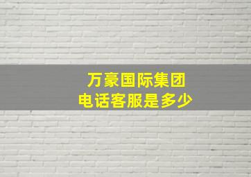 万豪国际集团电话客服是多少