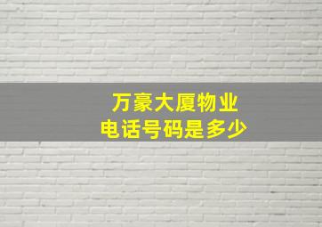 万豪大厦物业电话号码是多少