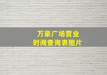 万豪广场营业时间查询表图片