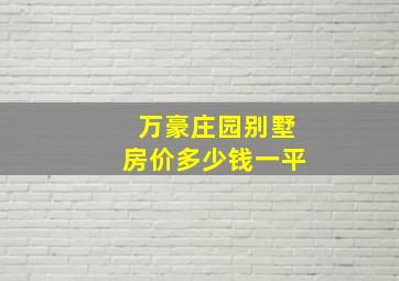 万豪庄园别墅房价多少钱一平