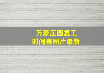 万豪庄园复工时间表图片最新