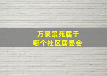 万豪景苑属于哪个社区居委会