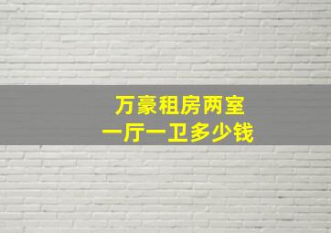 万豪租房两室一厅一卫多少钱