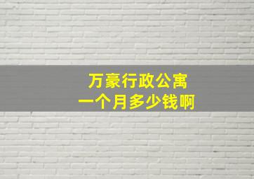 万豪行政公寓一个月多少钱啊