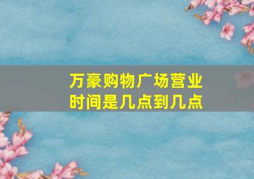 万豪购物广场营业时间是几点到几点