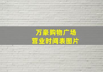 万豪购物广场营业时间表图片