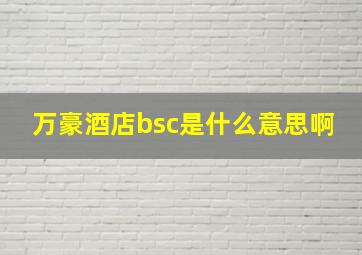 万豪酒店bsc是什么意思啊