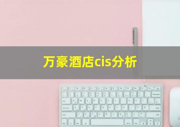 万豪酒店cis分析