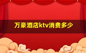 万豪酒店ktv消费多少